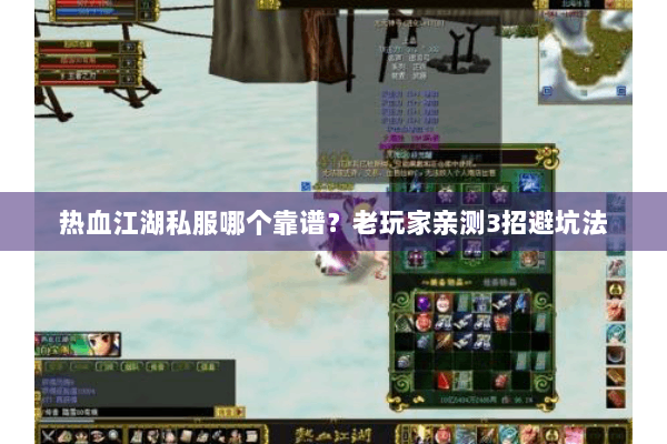 热血江湖私服哪个靠谱？老玩家亲测3招避坑法