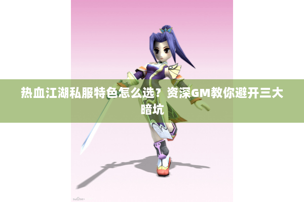 热血江湖私服特色怎么选?资深GM教你避开三大暗坑 热血江湖私服特色怎么选?资深GM教你避开三大暗坑