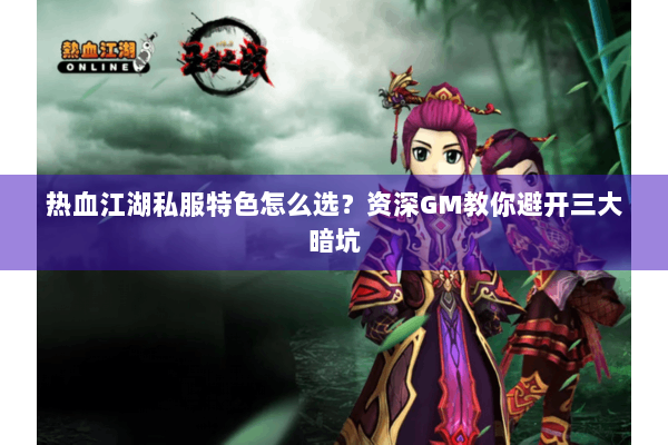 热血江湖私服特色怎么选?资深GM教你避开三大暗坑 热血江湖私服特色怎么选?资深GM教你避开三大暗坑