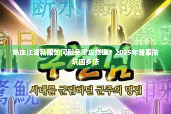 热血江湖私服如何避免重皮烂造?2025年新服防坑四步法 热血江湖私服如何避免重皮烂造?2025年新服防坑四步法
