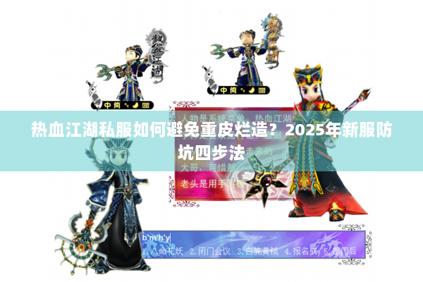 热血江湖私服如何避免重皮烂造?2025年新服防坑四步法 热血江湖私服如何避免重皮烂造?2025年新服防坑四步法