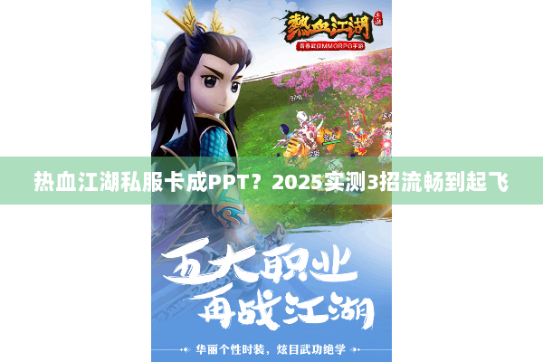 热血江湖私服卡成PPT?2025实测3招流畅到起飞 热血江湖私服卡成PPT?2025实测3招流畅到起飞