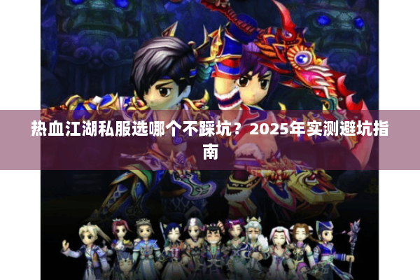 热血江湖私服选哪个不踩坑？2025年实测避坑指南