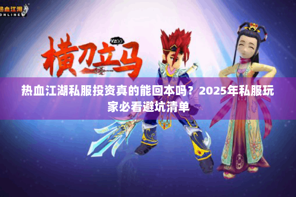 热血江湖私服投资真的能回本吗?2025年私服玩家必看避坑清单 热血江湖私服投资真的能回本吗?2025年私服玩家必看避坑清单