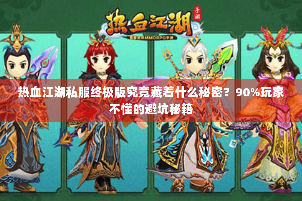 热血江湖私服终极版究竟藏着什么秘密？90%玩家不懂的避坑秘籍