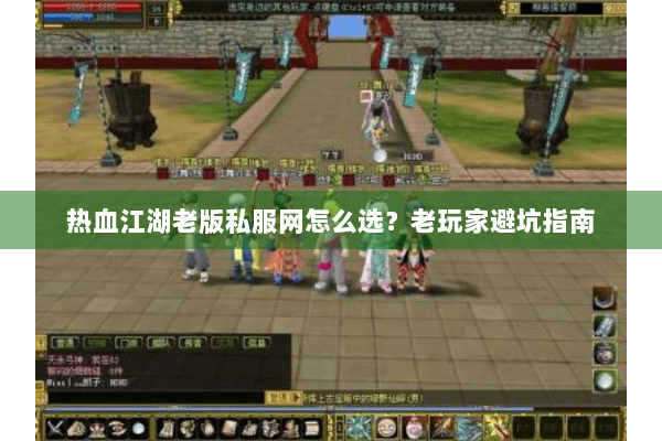 热血江湖老版私服网怎么选?老玩家避坑指南 热血江湖老版私服网怎么选?老玩家避坑指南