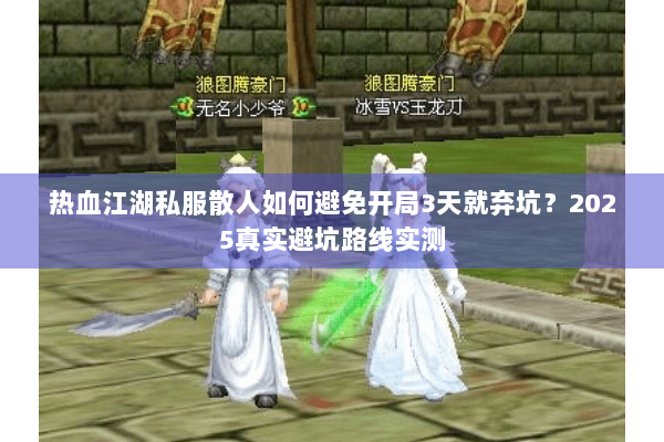 热血江湖私服散人如何避免开局3天就弃坑？2025真实避坑路线实测