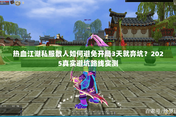 热血江湖私服散人如何避免开局3天就弃坑？2025真实避坑路线实测