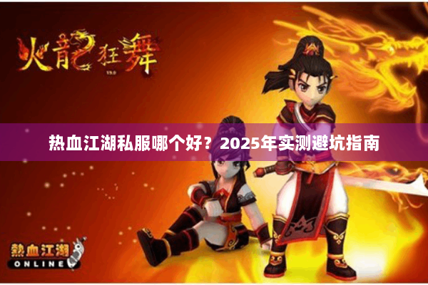 热血江湖私服哪个好？2025年实测避坑指南