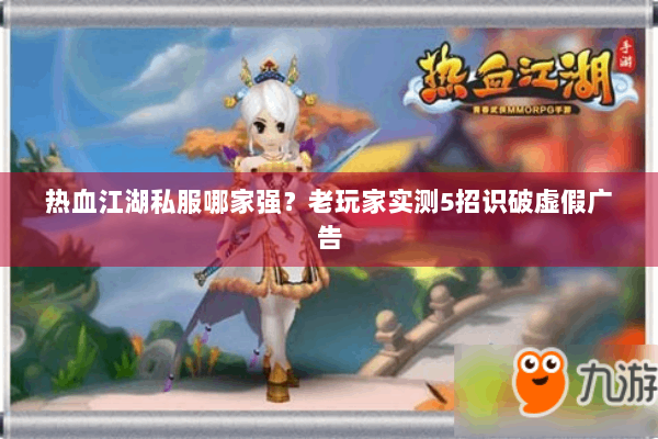 热血江湖私服哪家强?老玩家实测5招识破虚假广告 热血江湖私服哪家强?老玩家实测5招识破虚假广告