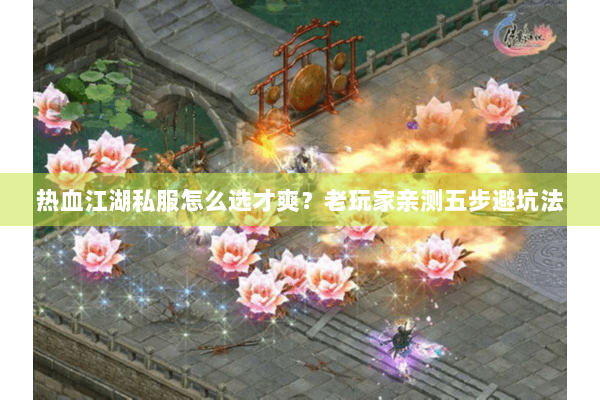 热血江湖私服怎么选才爽？老玩家亲测五步避坑法