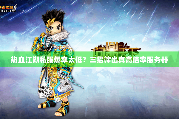 热血江湖私服爆率太低?三招筛出真高倍率服务器 热血江湖私服爆率太低?三招筛出真高倍率服务器