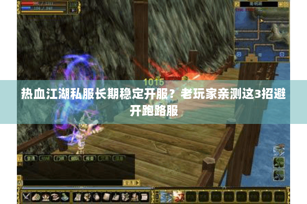 热血江湖私服长期稳定开服?老玩家亲测这3招避开跑路服 热血江湖私服长期稳定开服?老玩家亲测这3招避开跑路服