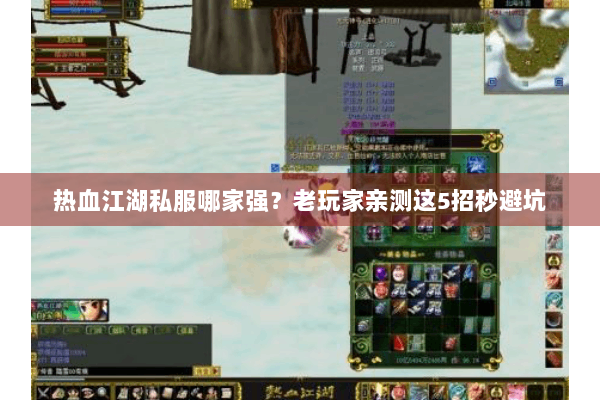 热血江湖私服哪家强?老玩家亲测这5招秒避坑 热血江湖私服哪家强?老玩家亲测这5招秒避坑