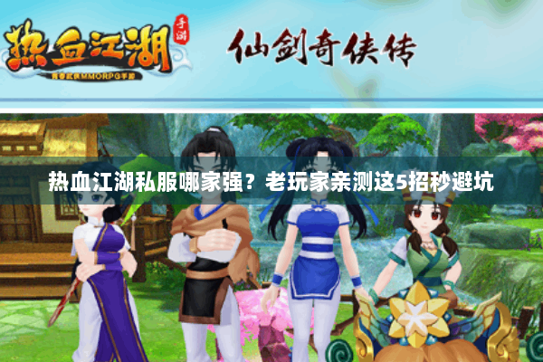 热血江湖私服哪家强?老玩家亲测这5招秒避坑 热血江湖私服哪家强?老玩家亲测这5招秒避坑
