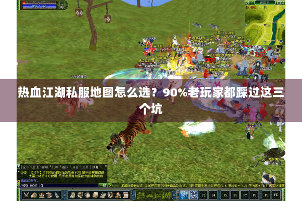 热血江湖私服地图怎么选?90%老玩家都踩过这三个坑 热血江湖私服地图怎么选?90%老玩家都踩过这三个坑