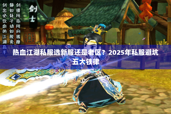 热血江湖私服选新服还是老区？2025年私服避坑五大铁律