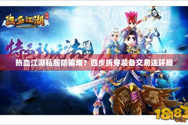 热血江湖私服防骗难?四步拆穿装备交易连环局 热血江湖私服防骗难?四步拆穿装备交易连环局