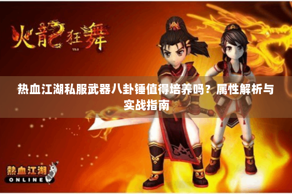 热血江湖私服武器八卦锤值得培养吗?属性解析与实战指南 热血江湖私服武器八卦锤值得培养吗?属性解析与实战指南