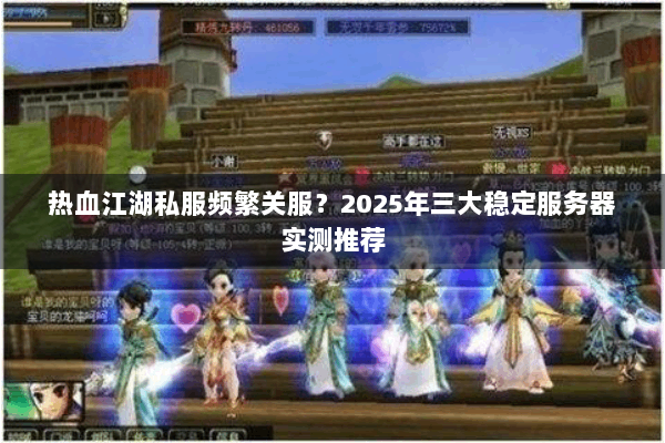 热血江湖私服频繁关服?2025年三大稳定服务器实测推荐 热血江湖私服频繁关服?2025年三大稳定服务器实测推荐