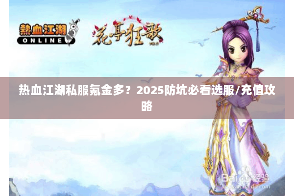 热血江湖私服氪金多?2025防坑必看选服/充值攻略 热血江湖私服氪金多?2025防坑必看选服/充值攻略