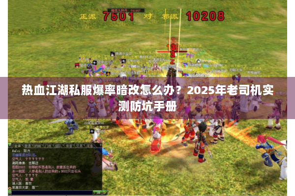 热血江湖私服爆率暗改怎么办?2025年老司机实测防坑手册 热血江湖私服爆率暗改怎么办?2025年老司机实测防坑手册