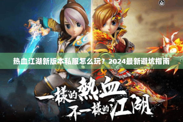 热血江湖新版本私服怎么玩？2024最新避坑指南