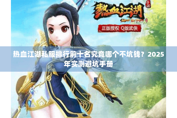 热血江湖私服排行前十名究竟哪个不坑钱？2025年实测避坑手册