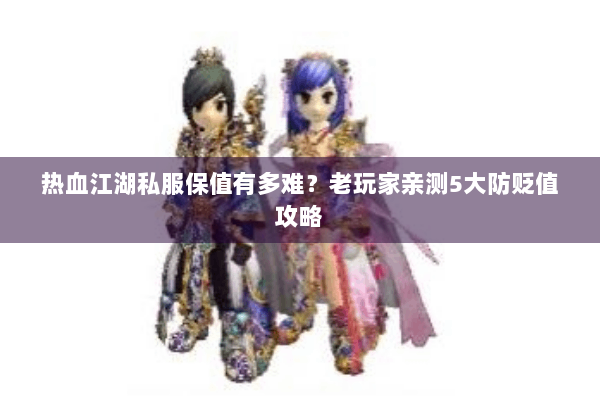 热血江湖私服保值有多难?老玩家亲测5大防贬值攻略 热血江湖私服保值有多难?老玩家亲测5大防贬值攻略
