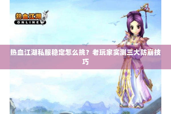 热血江湖私服稳定怎么挑？老玩家实测三大防崩技巧