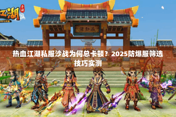 热血江湖私服沙战为何总卡顿？2025防爆服筛选技巧实测