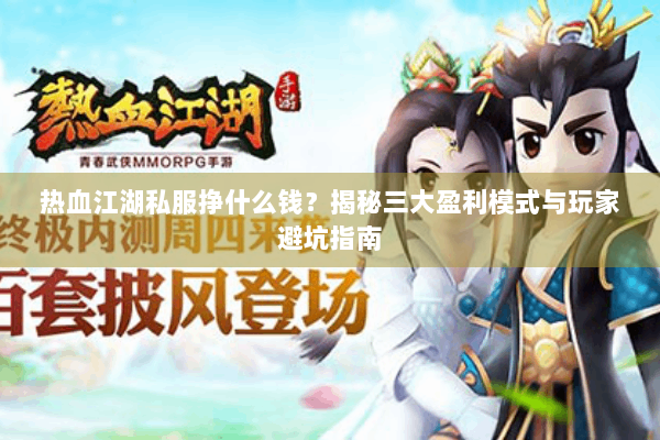 热血江湖私服挣什么钱？揭秘三大盈利模式与玩家避坑指南