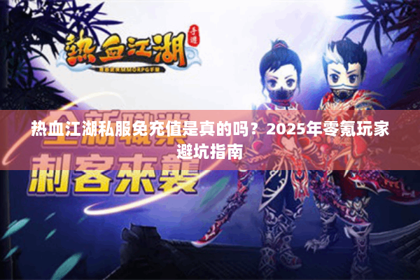 热血江湖私服免充值是真的吗?2025年零氪玩家避坑指南 热血江湖私服免充值是真的吗?2025年零氪玩家避坑指南