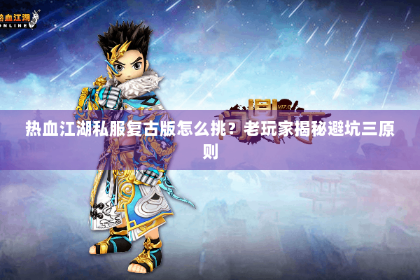 热血江湖私服复古版怎么挑？老玩家揭秘避坑三原则