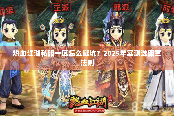 热血江湖私服一区怎么避坑?2025年实测选服三法则 热血江湖私服一区怎么避坑?2025年实测选服三法则