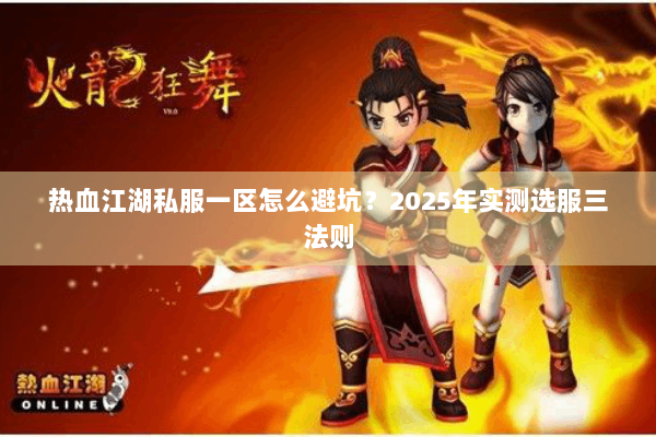 热血江湖私服一区怎么避坑?2025年实测选服三法则 热血江湖私服一区怎么避坑?2025年实测选服三法则