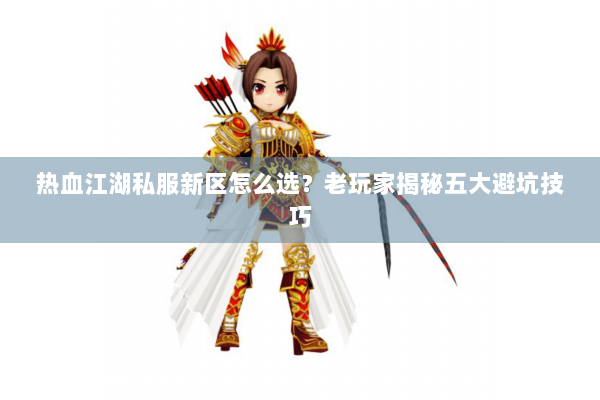 热血江湖私服新区怎么选？老玩家揭秘五大避坑技巧