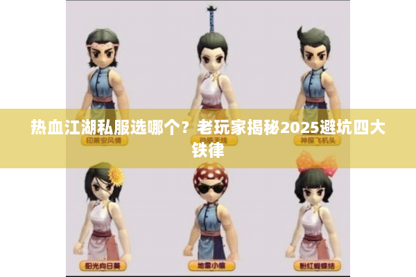 热血江湖私服选哪个?老玩家揭秘2025避坑四大铁律 热血江湖私服选哪个?老玩家揭秘2025避坑四大铁律