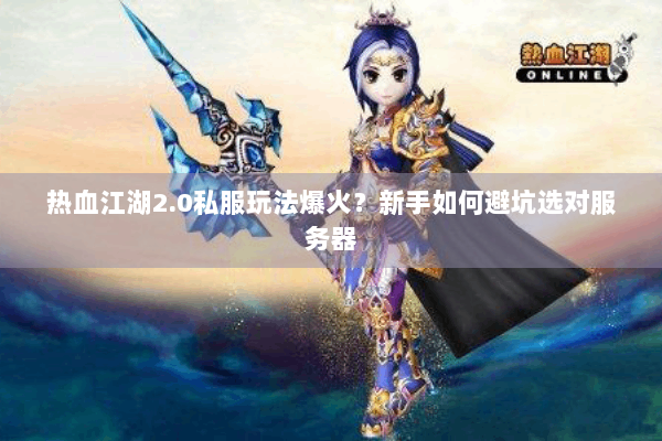 热血江湖2.0私服玩法爆火?新手如何避坑选对服务器 热血江湖2.0私服玩法爆火?新手如何避坑选对服务器