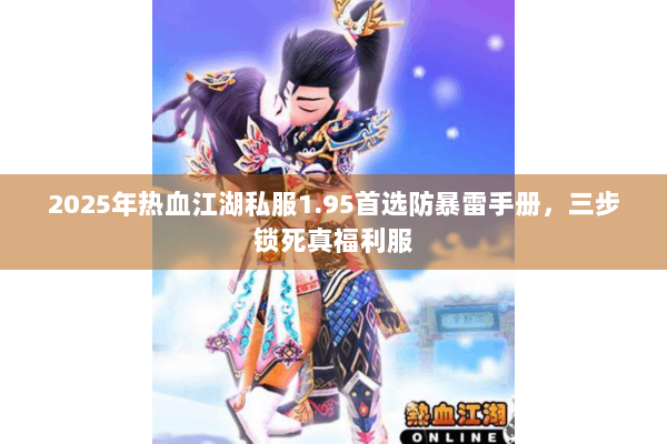 2025年热血江湖私服1.95首选防暴雷手册,三步锁死真福利服 2025年热血江湖私服1.95首选防暴雷手册,三步锁死真福利服