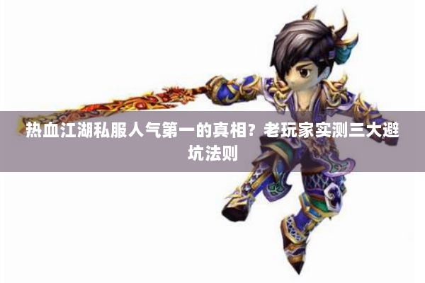 热血江湖私服人气第一的真相?老玩家实测三大避坑法则 热血江湖私服人气第一的真相?老玩家实测三大避坑法则