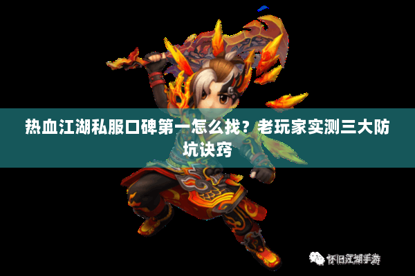 热血江湖私服口碑第一怎么找？老玩家实测三大防坑诀窍