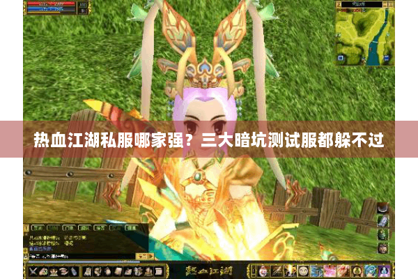 热血江湖私服哪家强?三大暗坑测试服都躲不过 热血江湖私服哪家强?三大暗坑测试服都躲不过