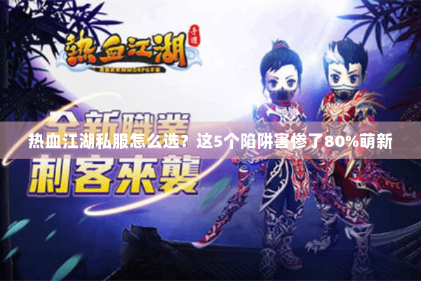 热血江湖私服怎么选?这5个陷阱害惨了80%萌新 热血江湖私服怎么选?这5个陷阱害惨了80%萌新