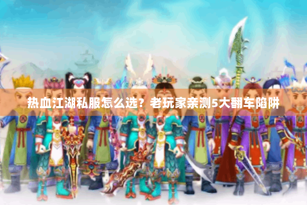 热血江湖私服怎么选?老玩家亲测5大翻车陷阱 热血江湖私服怎么选?老玩家亲测5大翻车陷阱