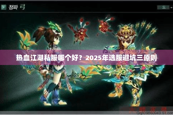 热血江湖私服哪个好?2025年选服避坑三原则 热血江湖私服哪个好?2025年选服避坑三原则