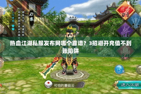 热血江湖私服发布网哪个靠谱？3招避开充值不到账陷阱