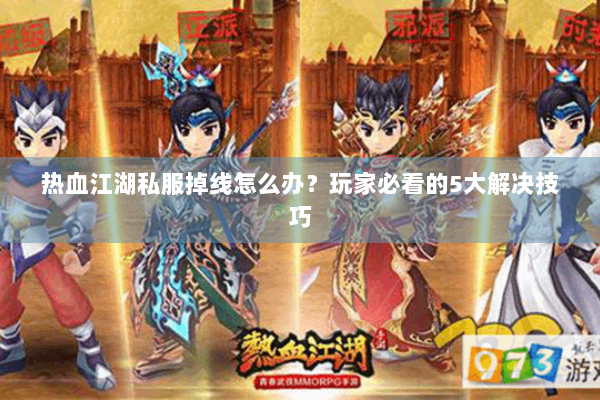 热血江湖私服掉线怎么办？玩家必看的5大解决技巧