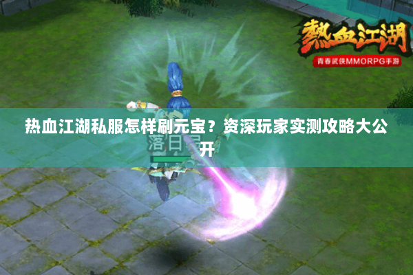 热血江湖私服怎样刷元宝?资深玩家实测攻略大公开 热血江湖私服怎样刷元宝?资深玩家实测攻略大公开