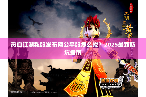 热血江湖私服发布网公平服怎么找?2025最新防坑指南 热血江湖私服发布网公平服怎么找?2025最新防坑指南